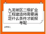 九龙坡区二级矿业工程建造师需要满足什么条件才能报考呢