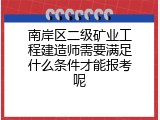 南岸区二级矿业工程建造师需要满足什么条件才能报考呢