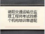 德阳交通运输总监理工程师考试找哪个机构培训靠谱呢
