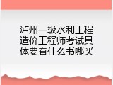 泸州一级水利工程造价工程师考试具体要看什么书哪买