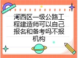 河西区一级公路工程建造师可以自己报名和备考吗不报机构