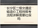 长宁区二级交通运输造价工程师报考流程详解需要社保吗