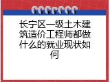 长宁区一级土木建筑造价工程师都做什么的就业现状如何