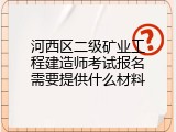 河西区二级矿业工程建造师考试报名需要提供什么材料