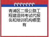 青浦区二级公路工程建造师考试代报名和培训机构哪里有