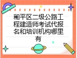 和平区二级公路工程建造师考试代报名和培训机构哪里有