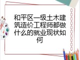 和平区一级土木建筑造价工程师都做什么的就业现状如何