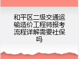 和平区二级交通运输造价工程师报考流程详解需要社保吗