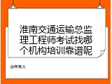 淮南交通运输总监理工程师考试找哪个机构培训靠谱呢