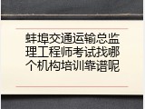 蚌埠交通运输总监理工程师考试找哪个机构培训靠谱呢