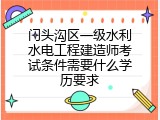 门头沟区一级水利水电工程建造师考试条件需要什么学历要求