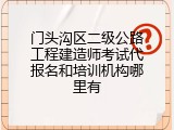 门头沟区二级公路工程建造师考试代报名和培训机构哪里有