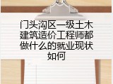 门头沟区一级土木建筑造价工程师都做什么的就业现状如何