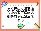 克拉玛依交通运输专业监理工程师培训政府补贴吗具体多少