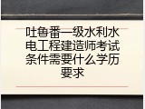 吐鲁番一级水利水电工程建造师考试条件需要什么学历要求
