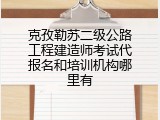 克孜勒苏二级公路工程建造师考试代报名和培训机构哪里有