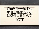 巴音郭楞一级水利水电工程建造师考试条件需要什么学历要求