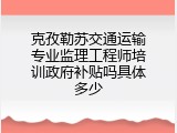 克孜勒苏交通运输专业监理工程师培训政府补贴吗具体多少