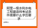 阿里一级水利水电工程建造师考试条件需要什么学历要求