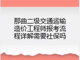 那曲二级交通运输造价工程师报考流程详解需要社保吗