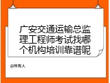 广安交通运输总监理工程师考试找哪个机构培训靠谱呢
