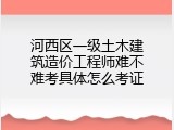 河西区一级土木建筑造价工程师难不难考具体怎么考证
