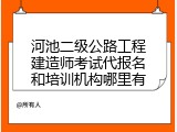 河池二级公路工程建造师考试代报名和培训机构哪里有