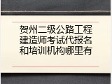 贺州二级公路工程建造师考试代报名和培训机构哪里有