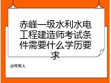 赤峰一级水利水电工程建造师考试条件需要什么学历要求