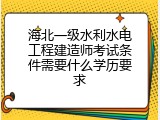 海北一级水利水电工程建造师考试条件需要什么学历要求