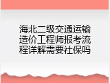 海北二级交通运输造价工程师报考流程详解需要社保吗