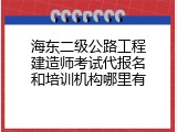 海东二级公路工程建造师考试代报名和培训机构哪里有
