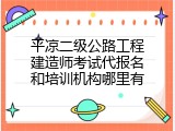 平凉二级公路工程建造师考试代报名和培训机构哪里有