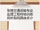 张掖交通运输专业监理工程师培训政府补贴吗具体多少