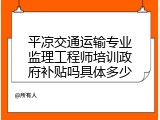 平凉交通运输专业监理工程师培训政府补贴吗具体多少