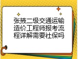 张掖二级交通运输造价工程师报考流程详解需要社保吗