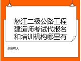 怒江二级公路工程建造师考试代报名和培训机构哪里有