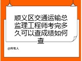 顺义区交通运输总监理工程师考完多久可以查成绩如何查