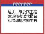 迪庆二级公路工程建造师考试代报名和培训机构哪里有