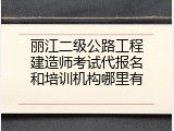 丽江二级公路工程建造师考试代报名和培训机构哪里有