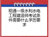 昭通一级水利水电工程建造师考试条件需要什么学历要求