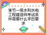 毕节一级水利水电工程建造师考试条件需要什么学历要求