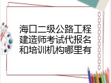 海口二级公路工程建造师考试代报名和培训机构哪里有