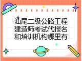 汕尾二级公路工程建造师考试代报名和培训机构哪里有
