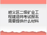 顺义区二级矿业工程建造师考试报名需要提供什么材料