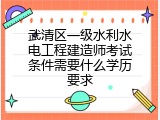武清区一级水利水电工程建造师考试条件需要什么学历要求