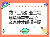 南平二级矿业工程建造师需要满足什么条件才能报考呢