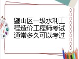 璧山区一级水利工程造价工程师考试通常多久可以考过