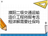 濮阳二级交通运输造价工程师报考流程详解需要社保吗