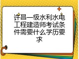 许昌一级水利水电工程建造师考试条件需要什么学历要求